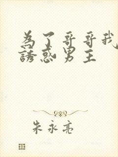 为了哥哥我决心诱惑男主