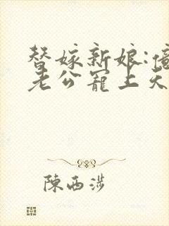 替嫁新娘:亿万老公宠上天小说txt