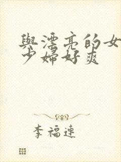 与漂亮的女邻居少妇好爽