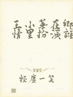 王小华在乡村爱情里扮演谁?封面