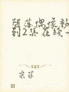 堕落偶像动漫1到2集在线看