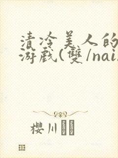 清冷美人的神奇游戏(双/nai)|免费全文封面