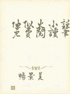 他似火小说全文免费阅读笔趣阁