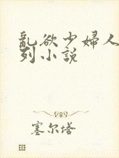 乱欲少妇人妻系列小说