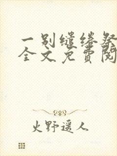 一别缱绻祭当年全文免费阅读