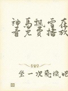 神马飘雪在线观看免费播放电视剧不