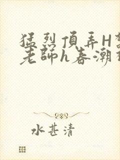 猛烈顶弄H禁欲老师h春潮视频封面