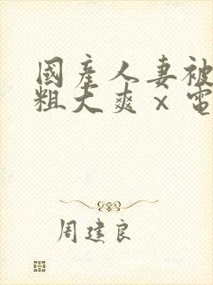 国产人妻被黑人粗大爽ⅹ电影