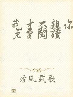 我才不亲你小说免费阅读