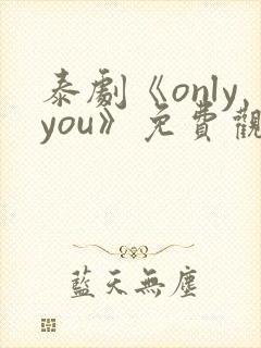 泰剧《onlyyou》免费观看
