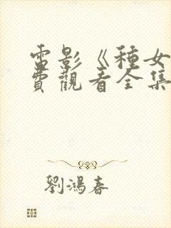 电影《种女》免费观看全集国语在哪