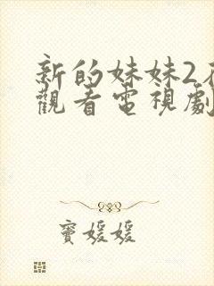 新的妹妹2在线观看电视剧免费高清