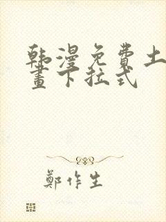 韩漫免费土豪漫画下拉式