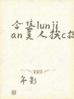 合集lunjian美人挨c总受双性小说