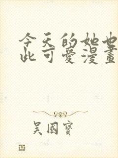 今天的她也是如此可爱漫画免费封面