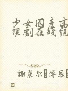 少女国产高清电视剧在线观看