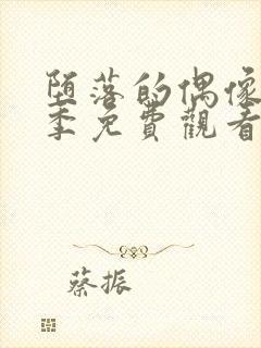 堕落的偶像女友季免费观看全集动漫