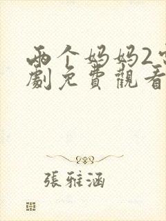 两个妈妈2电视剧免费观看最新章节