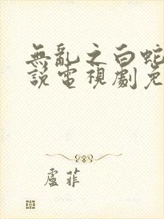 无乱之白蛇传传说电视剧免费观看