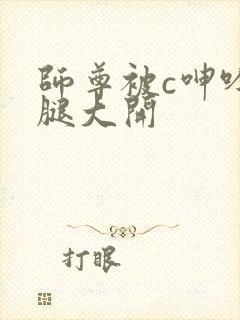 师尊被c呻吟双腿大开