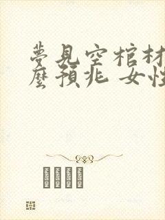 梦见空棺材是什么预兆 女性解梦