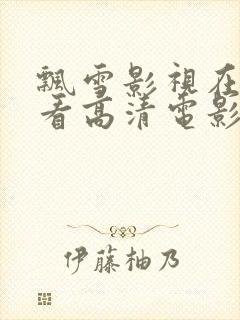 飘雪影视在线观看高清电影附近