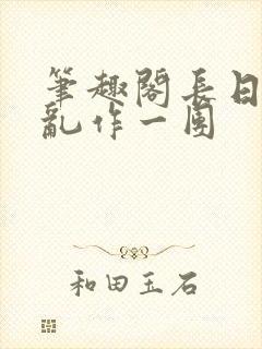 笔趣阁长日光阴乱作一团