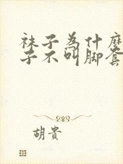 袜子为什么叫袜子不叫脚套