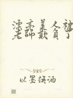 漂亮美人被竹马老师欺负了小说免费封面