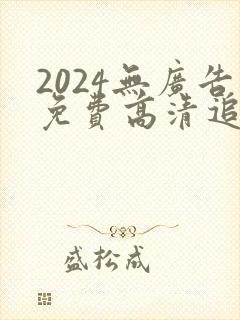 2024无广告免费高清追剧软件