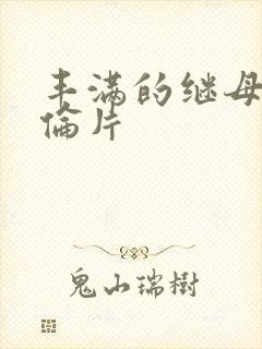 丰满的继母2理伦片