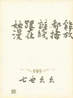 她跟谁都能做动漫在线播放