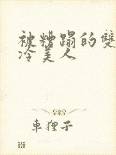 被糟蹋的双性清冷美人