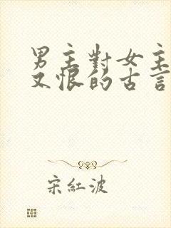 男主对女主又爱又恨的古言