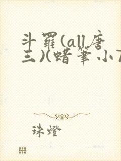 斗罗(all唐三)(蜡笔小7)最新章节_斗罗