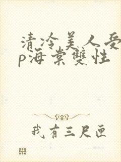 清冷美人受被np海棠双性