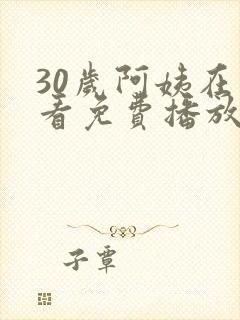 30岁阿姨在线看免费播放电视剧