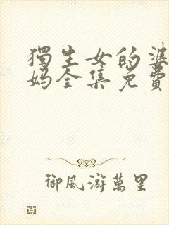 独生女的婆婆妈妈全集免费