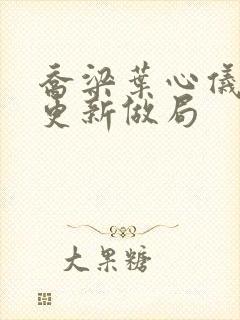 乔梁叶心仪超前更新做局