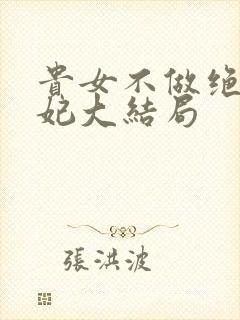 贵女不做绝嗣王妃大结局