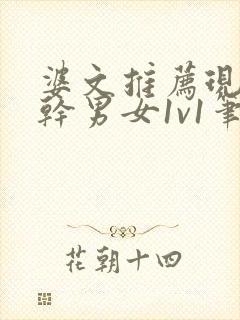 婆文推荐现言高干男女1v1笔趣阁