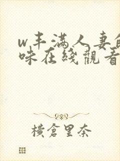 w丰满人妻的滋味在线观看