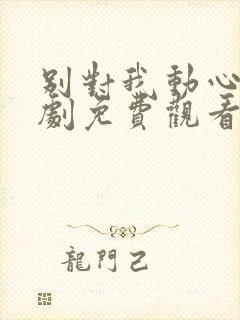 别对我动心电视剧免费观看