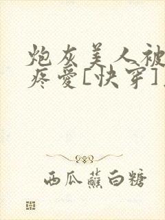 炮灰美人被疯批疼爱[快穿]为克蓝了爱