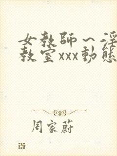 女教师～淫辱の教室xxx动态图