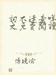 词不达意咩野全文免费阅读笔趣阁