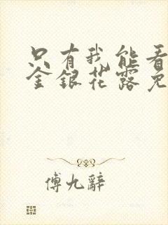 只有我能看by金银花露免费阅读笔趣阁封面