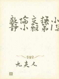 敌伦交换小敏小静小雅第1集封面