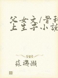 父女文/骨科年上生子小说