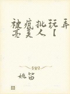 被疯批玩弄的漂亮美人【